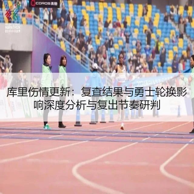 库里伤情更新:复查结果与勇士轮换影响深度分析与复出节奏研判